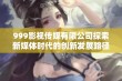 999影视传媒有限公司探索新媒体时代的创新发展路径