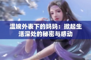 温婉外表下的妈妈：掀起生活深处的秘密与感动