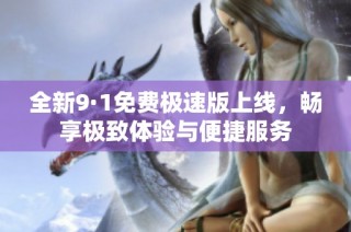 全新9·1免费极速版上线，畅享极致体验与便捷服务