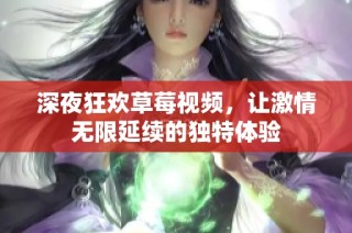 深夜狂欢草莓视频，让激情无限延续的独特体验