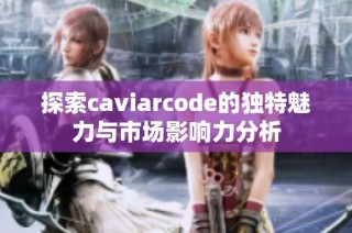 探索caviarcode的独特魅力与市场影响力分析