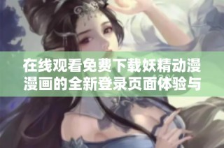 在线观看免费下载妖精动漫漫画的全新登录页面体验与推荐