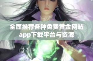 全面推荐各种免费黄金网站app下载平台与资源