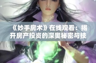 《妙手房术》在线观看：揭开房产投资的深奥秘密与技巧