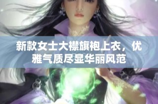 新款女士大襟旗袍上衣，优雅气质尽显华丽风范