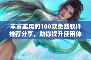 丰富实用的100款免费软件推荐分享，助你提升使用体验