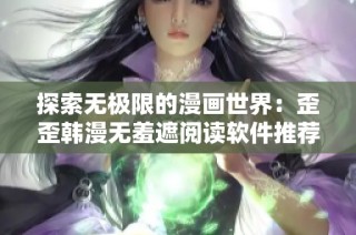 探索无极限的漫画世界：歪歪韩漫无羞遮阅读软件推荐