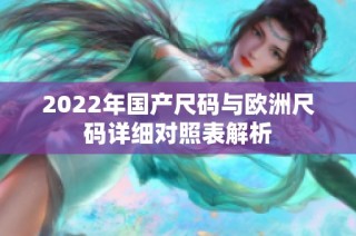 2022年国产尺码与欧洲尺码详细对照表解析