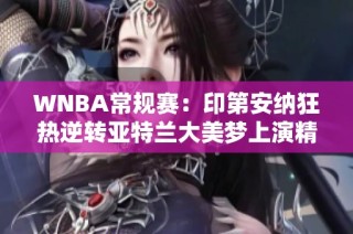 WNBA常规赛：印第安纳狂热逆转亚特兰大美梦上演精彩绝伦的二人转