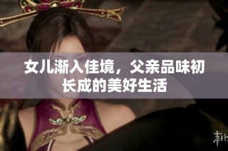 女儿渐入佳境，父亲品味初长成的美好生活