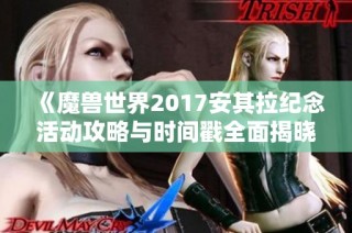 《魔兽世界2017安其拉纪念活动攻略与时间戳全面揭晓》