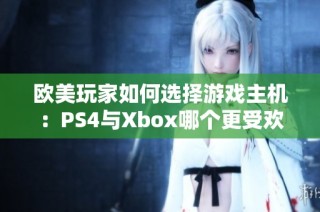 欧美玩家如何选择游戏主机：PS4与Xbox哪个更受欢迎