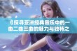 《探寻亚洲经典音乐中的一曲二曲三曲的魅力与独特之处》