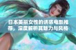 日本美丽女性的诱惑电影推荐，深度解析其魅力与风格