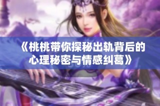 《桃桃带你探秘出轨背后的心理秘密与情感纠葛》