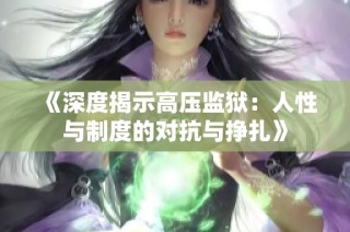 《深度揭示高压监狱：人性与制度的对抗与挣扎》