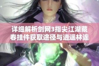 详细解析剑网3指尖江湖藏春挂件获取途径与逍遥林连续任务攻略