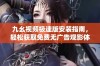 九幺视频极速版安装指南，轻松获取免费无广告观影体验