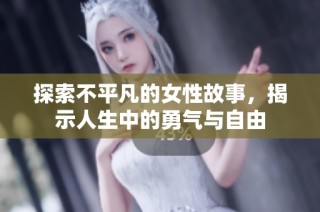 探索不平凡的女性故事，揭示人生中的勇气与自由