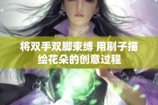 将双手双脚束缚 用刷子描绘花朵的创意过程