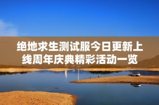 绝地求生测试服今日更新上线周年庆典精彩活动一览