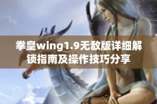 拳皇wing1.9无敌版详细解锁指南及操作技巧分享