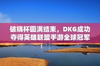 破晓杯圆满结束，DKG成功夺得英雄联盟手游全球冠军荣耀