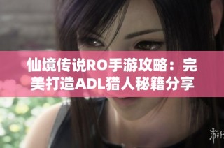 仙境传说RO手游攻略：完美打造ADL猎人秘籍分享