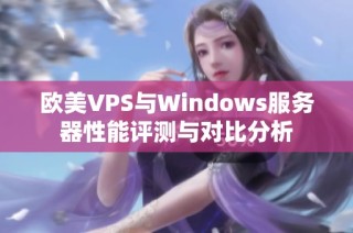 欧美VPS与Windows服务器性能评测与对比分析