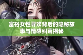 富裕女性寻欢背后的隐秘故事与情感纠葛揭秘