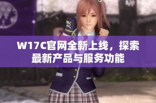 W17C官网全新上线，探索最新产品与服务功能