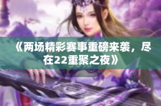 《两场精彩赛事重磅来袭，尽在22重聚之夜》