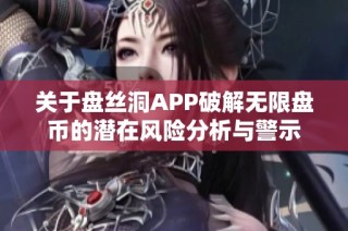 关于盘丝洞APP破解无限盘币的潜在风险分析与警示