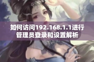 如何访问192.168.1.1进行管理员登录和设置解析