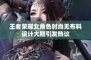 王者荣耀女角色时尚无布料设计大胆引发热议