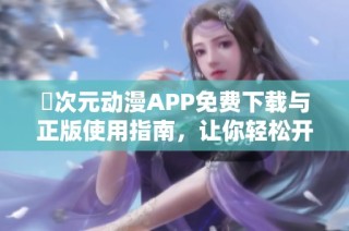 囧次元动漫APP免费下载与正版使用指南，让你轻松开启二次元世界