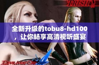 全新升级的tobu8-hd100，让你畅享高清视听盛宴