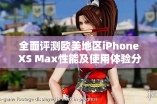 全面评测欧美地区iPhone XS Max性能及使用体验分析