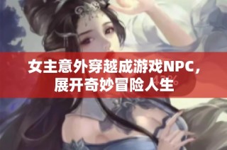 女主意外穿越成游戏NPC，展开奇妙冒险人生