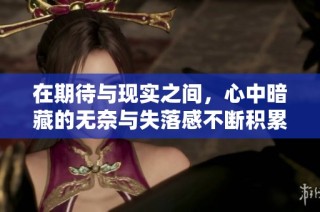 在期待与现实之间，心中暗藏的无奈与失落感不断积累