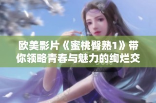 欧美影片《蜜桃臀熟1》带你领略青春与魅力的绚烂交织