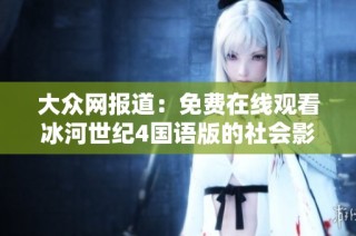 大众网报道：免费在线观看冰河世纪4国语版的社会影响与反响分析