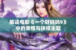 解读电影《一个好妈妈9》中的亲情与抉择主题