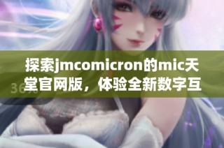 探索jmcomicron的mic天堂官网版，体验全新数字互动世界