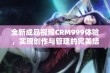 全新成品视频CRM999体验，实现创作与管理的完美结合