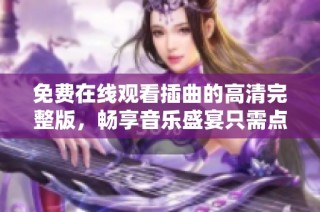 免费在线观看插曲的高清完整版，畅享音乐盛宴只需点击这里