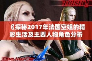 《探秘2017年法国空姐的精彩生活及主要人物角色分析》