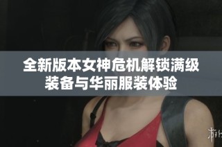 全新版本女神危机解锁满级装备与华丽服装体验