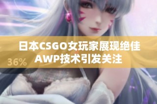 日本CSGO女玩家展现绝佳AWP技术引发关注