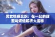 男女情感交织：在一起的甜蜜与烦恼解析大揭秘